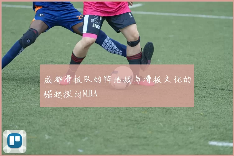 成都滑板队的阵地战与滑板文化的崛起探讨MBA