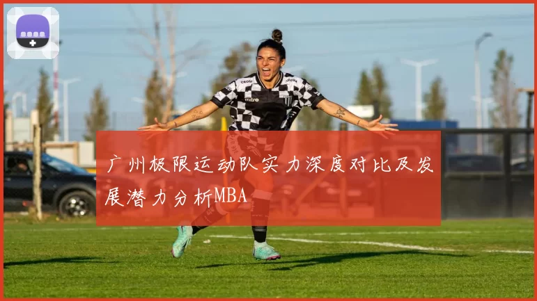 广州极限运动队实力深度对比及发展潜力分析MBA