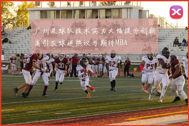 广州足球队技术实力大幅提升创新高引发球迷热议与期待MBA