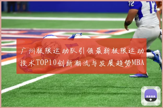 广州极限运动队引领最新极限运动技术TOP10创新潮流与发展趋势MBA