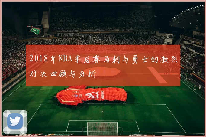 2018年NBA季后赛马刺与勇士的激烈对决回顾与分析