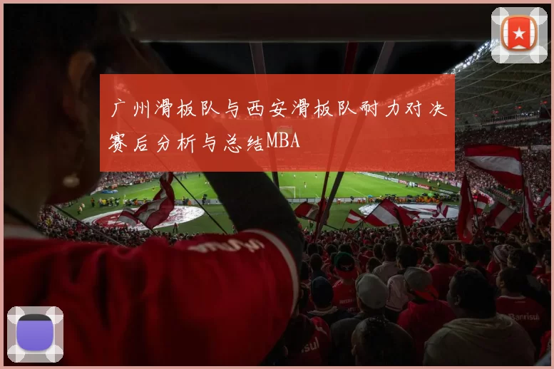 广州滑板队与西安滑板队耐力对决赛后分析与总结MBA