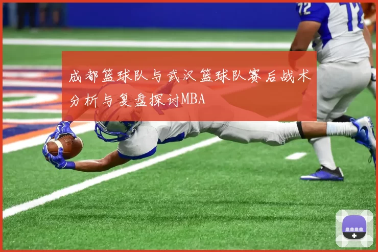 成都篮球队与武汉篮球队赛后战术分析与复盘探讨MBA
