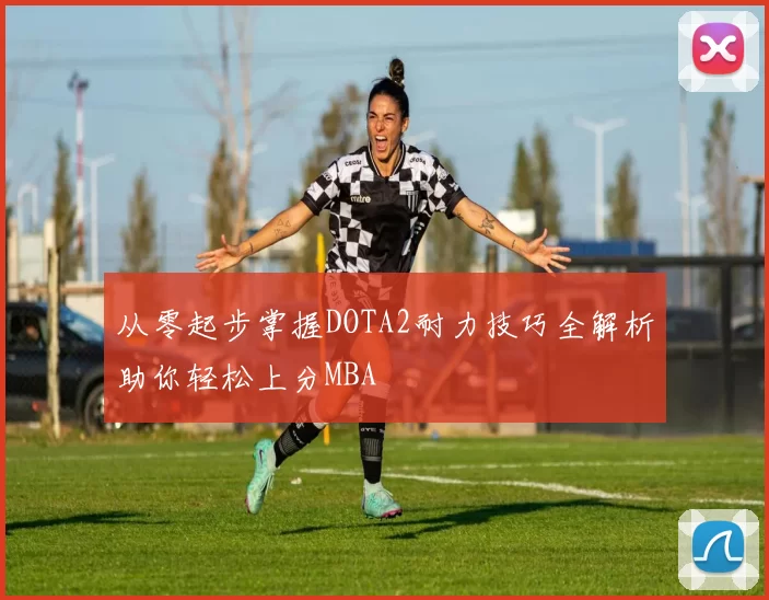 从零起步掌握DOTA2耐力技巧全解析助你轻松上分MBA