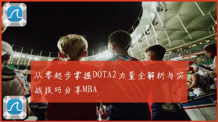 从零起步掌握DOTA2力量全解析与实战技巧分享MBA