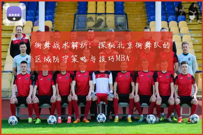 街舞战术解析：探秘北京街舞队的区域防守策略与技巧MBA