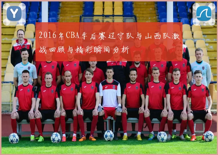 2016年CBA季后赛辽宁队与山西队激战回顾与精彩瞬间分析