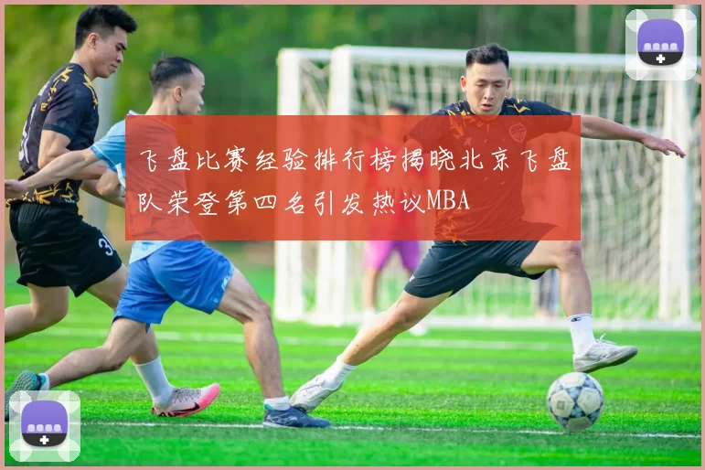 飞盘比赛经验排行榜揭晓北京飞盘队荣登第四名引发热议MBA
