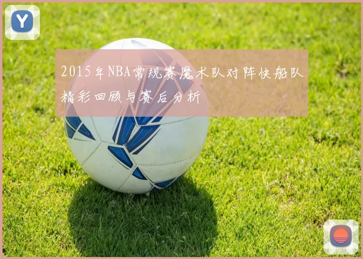 2015年NBA常规赛魔术队对阵快船队精彩回顾与赛后分析