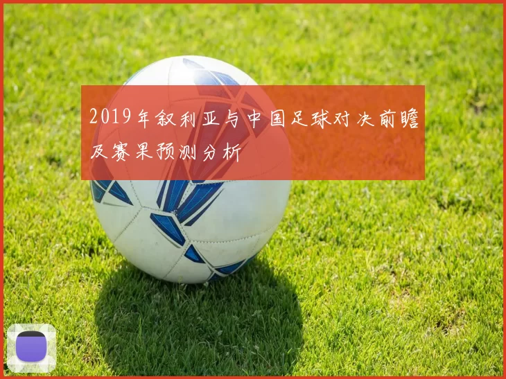 2019年叙利亚与中国足球对决前瞻及赛果预测分析